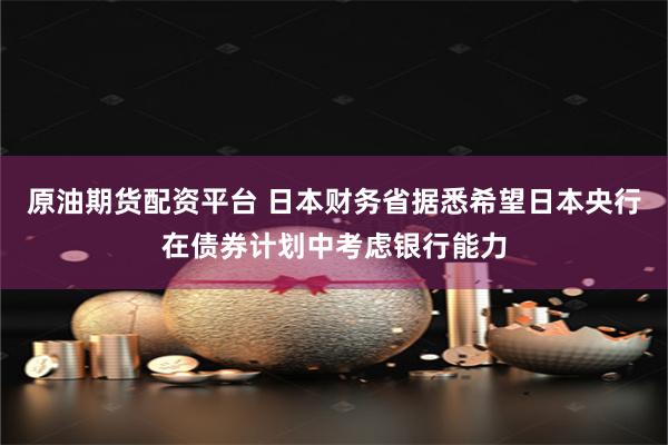 原油期货配资平台 日本财务省据悉希望日本央行在债券计划中考虑银行能力