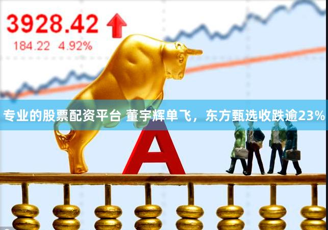 专业的股票配资平台 董宇辉单飞，东方甄选收跌逾23%