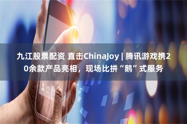 九江股票配资 直击ChinaJoy | 腾讯游戏携20余款产品亮相，现场比拼“鹅”式服务