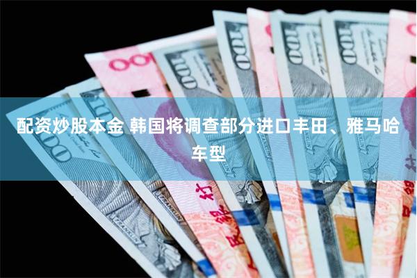 配资炒股本金 韩国将调查部分进口丰田、雅马哈车型