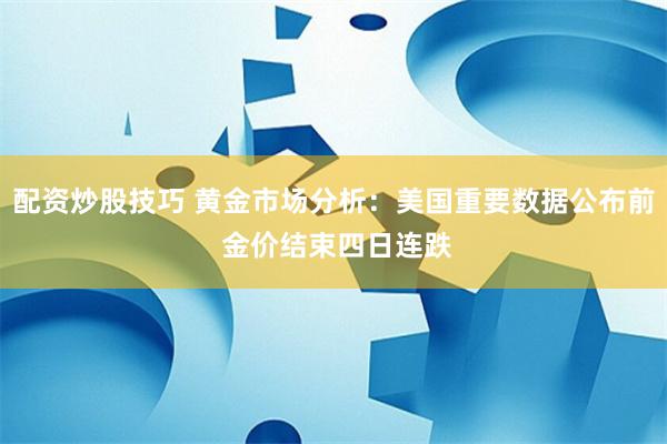 配资炒股技巧 黄金市场分析：美国重要数据公布前 金价结束四日连跌