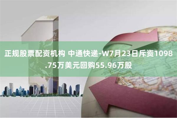 正规股票配资机构 中通快递-W7月23日斥资1098.75万美元回购55.96万股