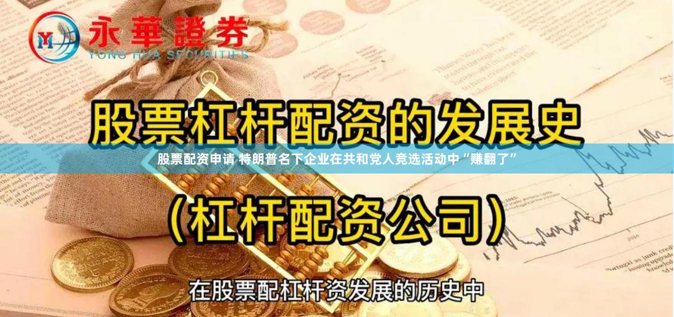 股票配资申请 特朗普名下企业在共和党人竞选活动中“赚翻了”