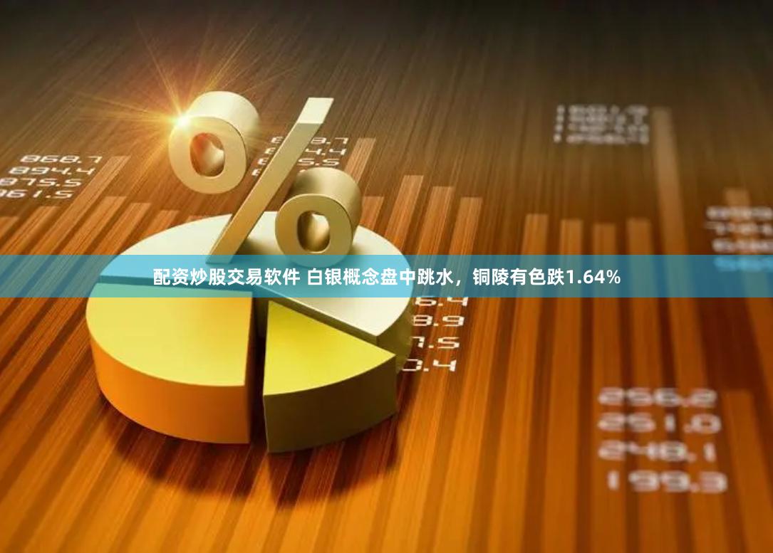 配资炒股交易软件 白银概念盘中跳水，铜陵有色跌1.64%