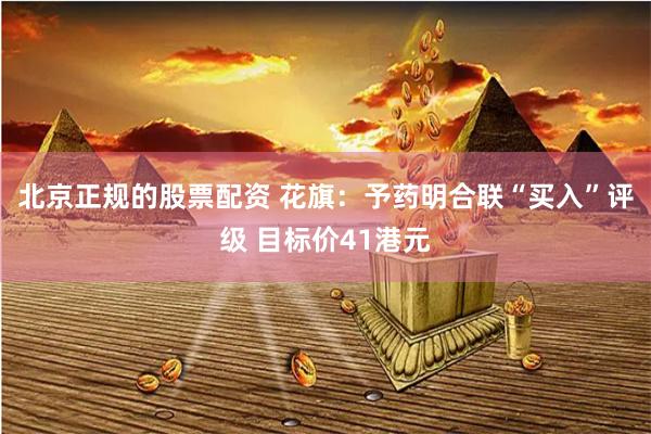 北京正规的股票配资 花旗：予药明合联“买入”评级 目标价41港元