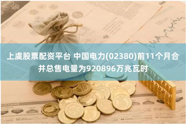 上虞股票配资平台 中国电力(02380)前11个月合并总售电量为920896万兆瓦时