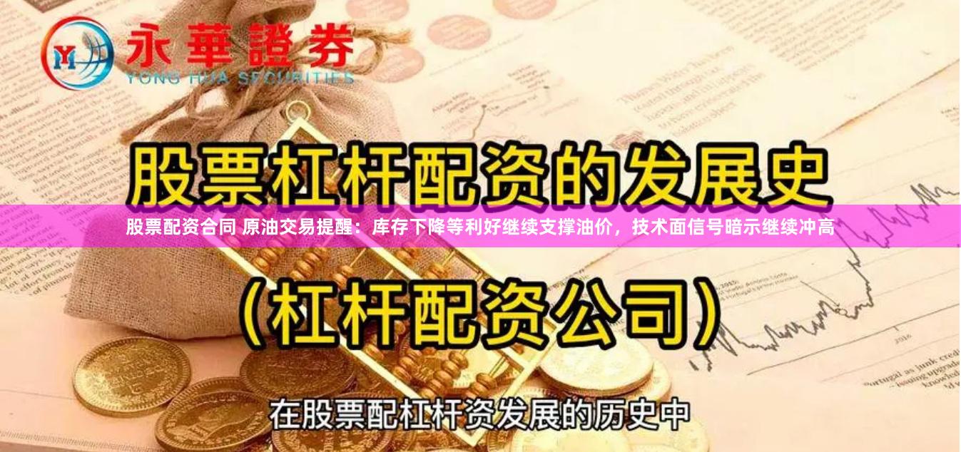 股票配资合同 原油交易提醒：库存下降等利好继续支撑油价，技术面信号暗示继续冲高