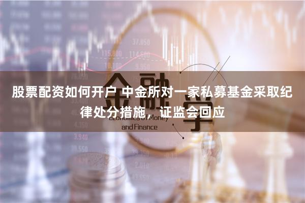 股票配资如何开户 中金所对一家私募基金采取纪律处分措施，证监会回应